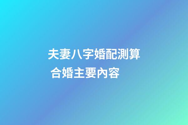 夫妻八字婚配測算 合婚主要內容
